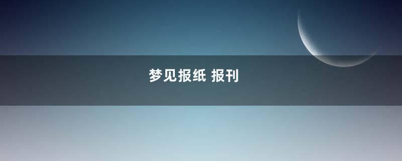 梦见报纸 报刊